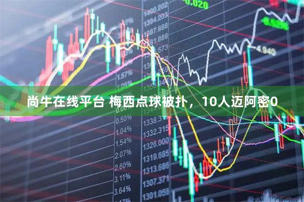 尚牛在线平台 梅西点球被扑，10人迈阿密0