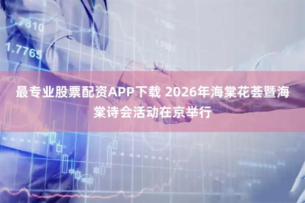 最专业股票配资APP下载 2026年海棠花荟暨海棠诗会活动在京举行