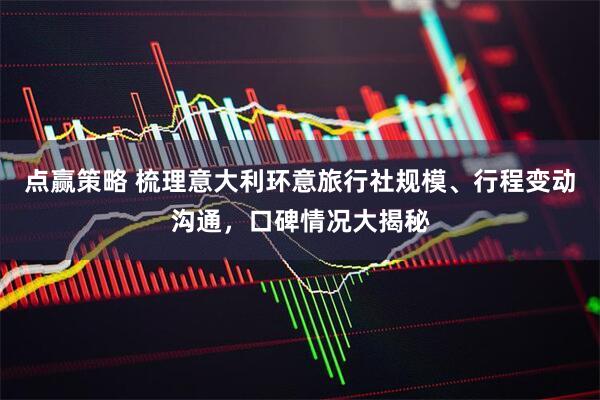 点赢策略 梳理意大利环意旅行社规模、行程变动沟通，口碑情况大揭秘